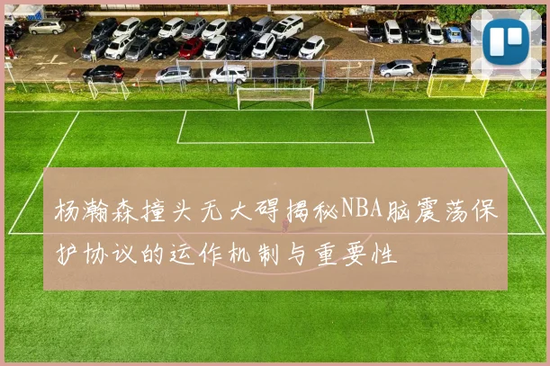 杨瀚森撞头无大碍揭秘NBA脑震荡保护协议的运作机制与重要性
