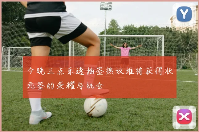 今晚三点乐透抽签热议谁将获得状元签的荣耀与机会