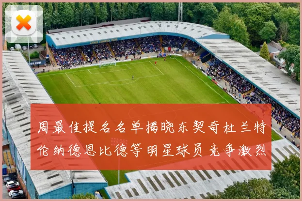 周最佳提名名单揭晓东契奇杜兰特伦纳德恩比德等明星球员竞争激烈
