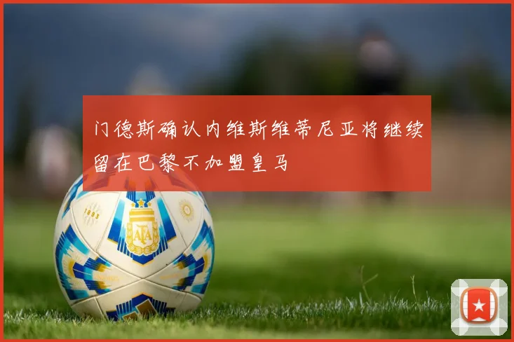 门德斯确认内维斯维蒂尼亚将继续留在巴黎不加盟皇马