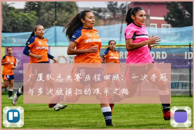 广厦队总决赛历程回顾：一次夺冠与多次被横扫的艰辛之路