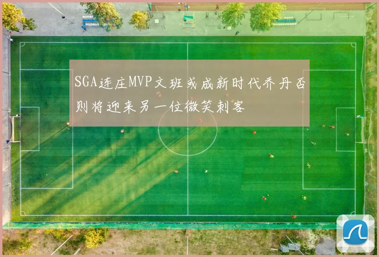 SGA连庄MVP文班或成新时代乔丹否则将迎来另一位微笑刺客