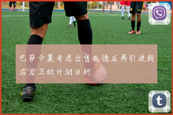 巴萨今夏考虑出售孔德后再引进新右后卫的计划分析