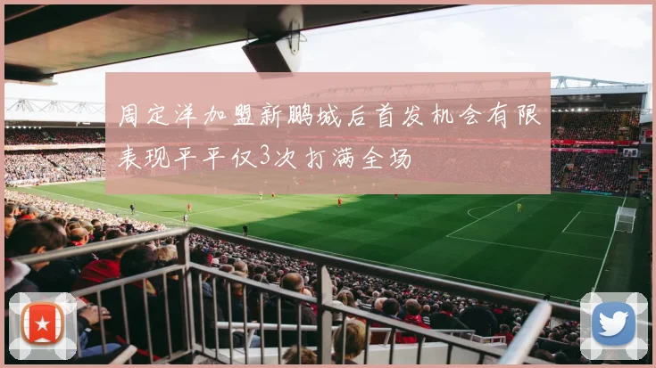 周定洋加盟新鹏城后首发机会有限表现平平仅3次打满全场